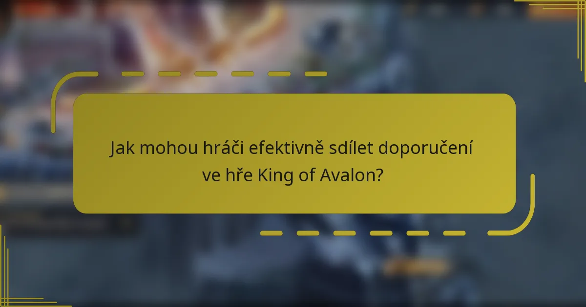 Jak mohou hráči efektivně sdílet doporučení ve hře King of Avalon?