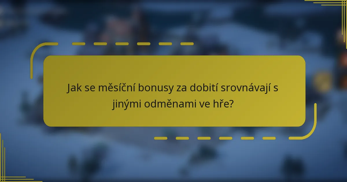 Jak se měsíční bonusy za dobití srovnávají s jinými odměnami ve hře?