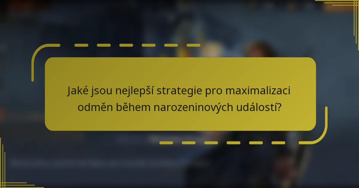 Jaké jsou nejlepší strategie pro maximalizaci odměn během narozeninových událostí?