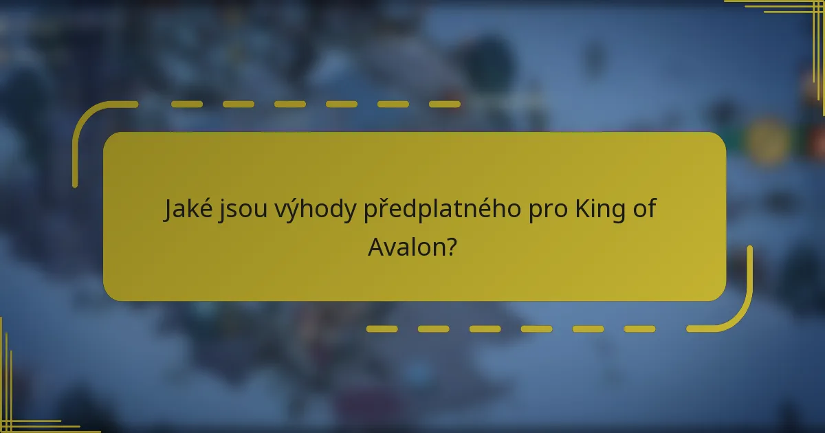Jaké jsou výhody předplatného pro King of Avalon?