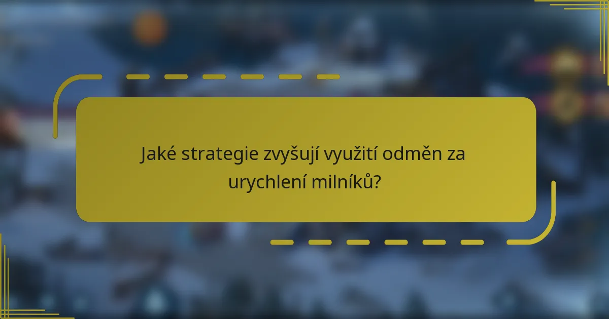 Jaké strategie zvyšují využití odměn za urychlení milníků?