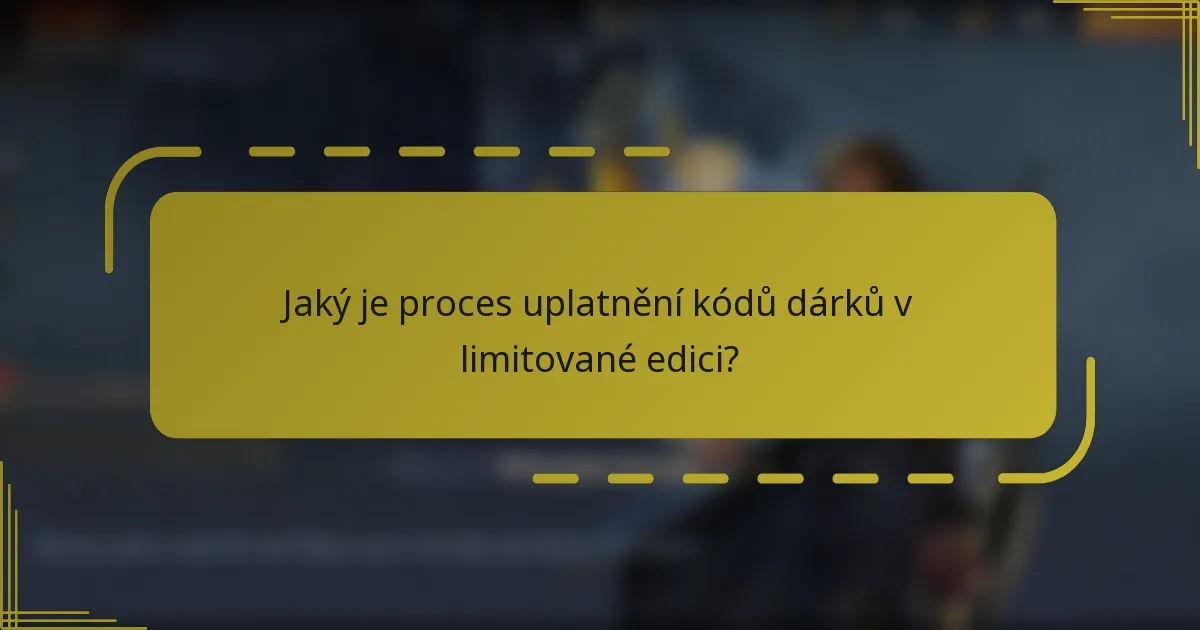 Jaký je proces uplatnění kódů dárků v limitované edici?